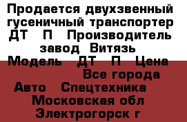 Продается двухзвенный гусеничный транспортер ДТ-10П › Производитель ­ завод “Витязь“ › Модель ­ ДТ-10П › Цена ­ 5 750 000 - Все города Авто » Спецтехника   . Московская обл.,Электрогорск г.